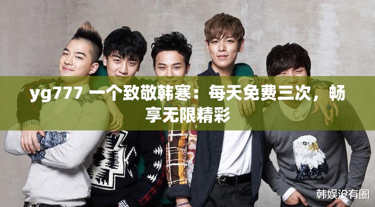 yg777 一个致敬韩寒：每天免费三次，畅享无限精彩