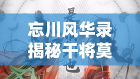 忘川风华录揭秘干将莫邪天命情缘，双剑合璧共铸千古传奇