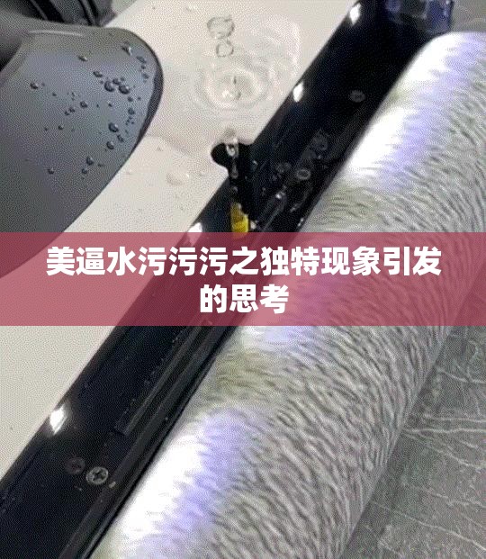 美逼水污污污之独特现象引发的思考