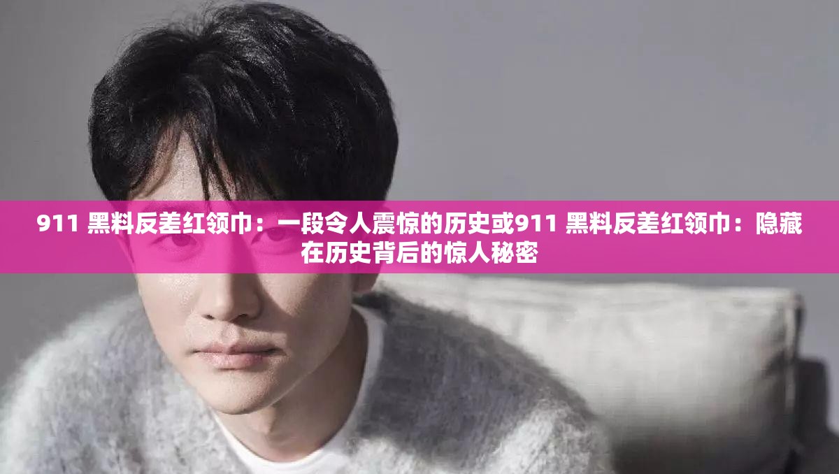 911 黑料反差红领巾：一段令人震惊的历史或911 黑料反差红领巾：隐藏在历史背后的惊人秘密