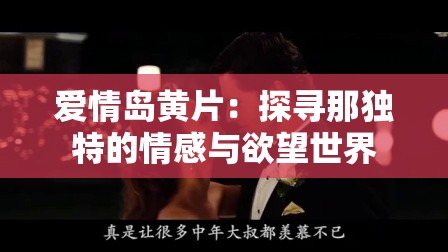爱情岛黄片：探寻那独特的情感与欲望世界