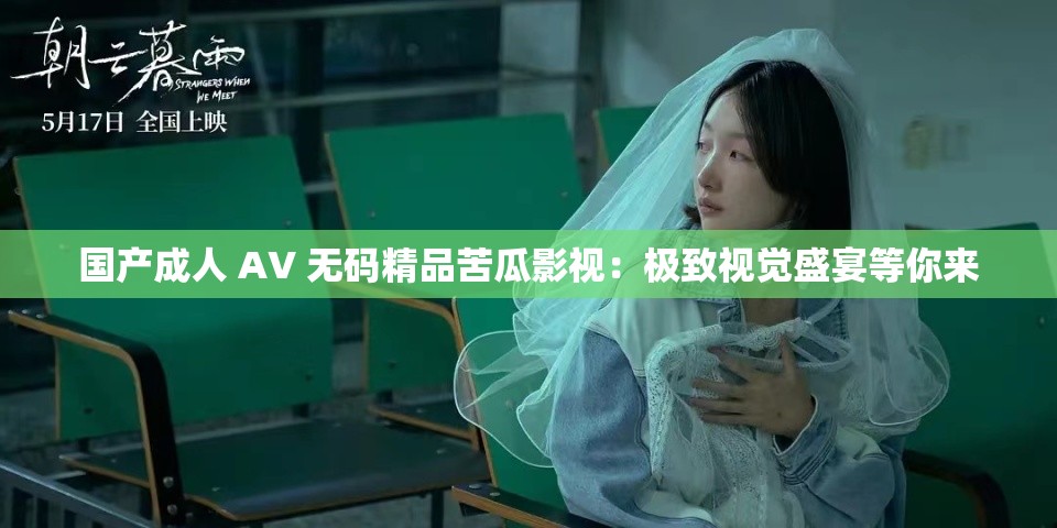 国产成人 AV 无码精品苦瓜影视：极致视觉盛宴等你来