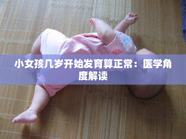 小女孩几岁开始发育算正常:医学角度解读 小女孩几岁开始发育算正常:医学角度解读
