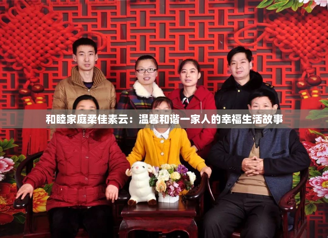和睦家庭柔佳素云：温馨和谐一家人的幸福生活故事