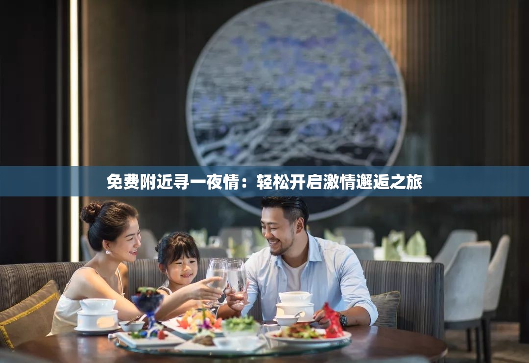 免费附近寻一夜情：轻松开启激情邂逅之旅