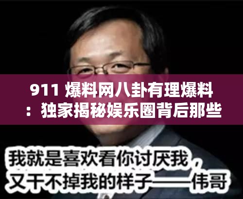 911 爆料网八卦有理爆料：独家揭秘娱乐圈背后那些事儿