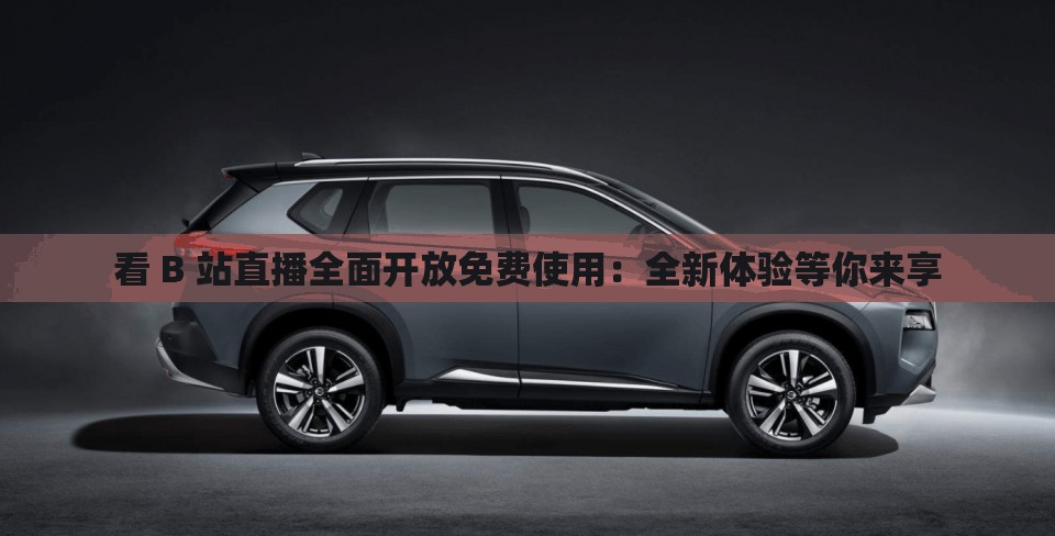 看 B 站直播全面开放免费使用：全新体验等你来享