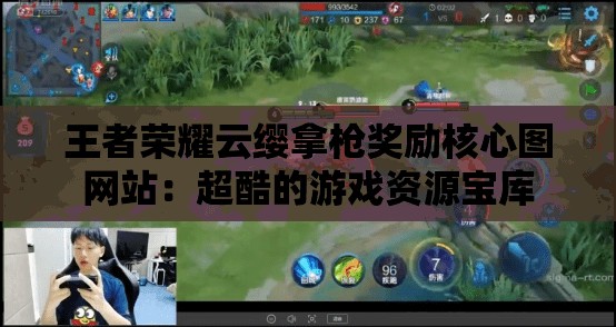 王者荣耀云缨拿枪奖励核心图网站：超酷的游戏资源宝库
