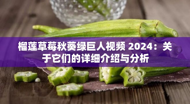 榴莲草莓秋葵绿巨人视频 2024：关于它们的详细介绍与分析