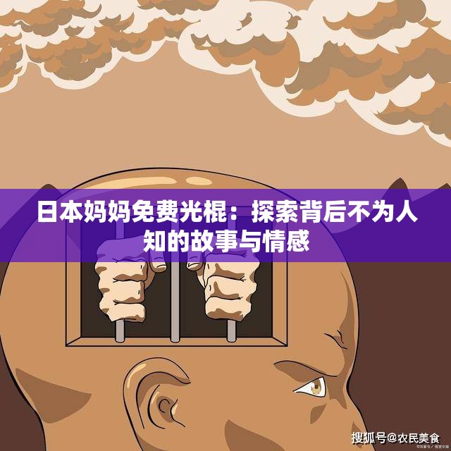 日本妈妈免费光棍：探索背后不为人知的故事与情感