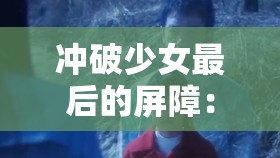冲破少女最后的屏障：关于少女成长与突破的深入探讨