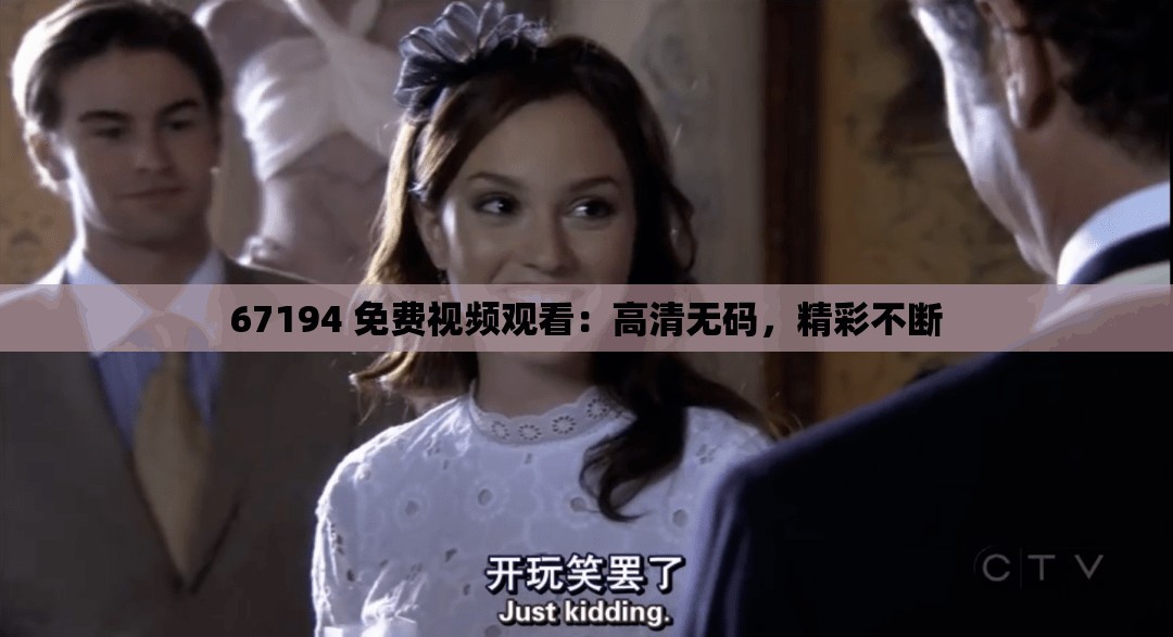 67194 免费视频观看：高清无码，精彩不断