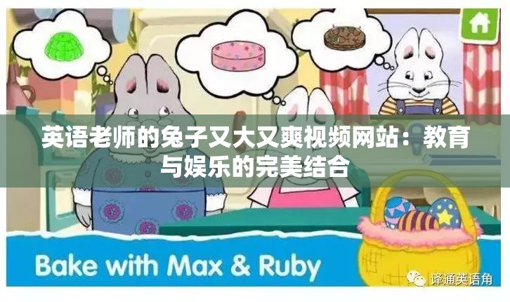 英语老师的兔子又大又爽视频网站：教育与娱乐的完美结合