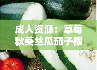 成人资源：草莓秋葵丝瓜茄子榴莲污下载