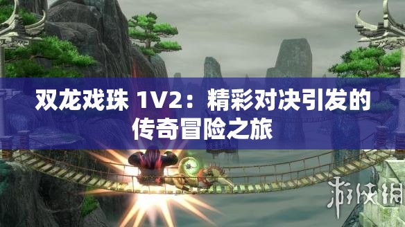 双龙戏珠 1V2：精彩对决引发的传奇冒险之旅