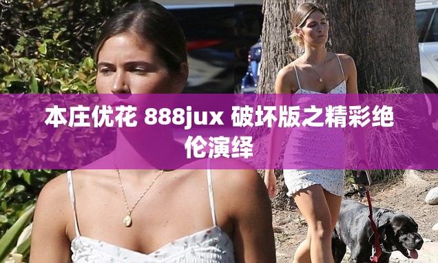 本庄优花 888jux 破坏版之精彩绝伦演绎