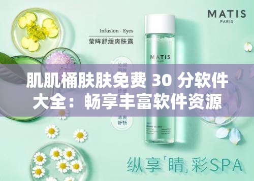 肌肌桶肤肤免费 30 分软件大全：畅享丰富软件资源