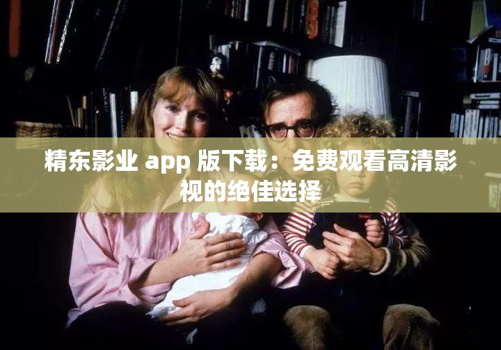 精东影业 app 版下载：免费观看高清影视的绝佳选择