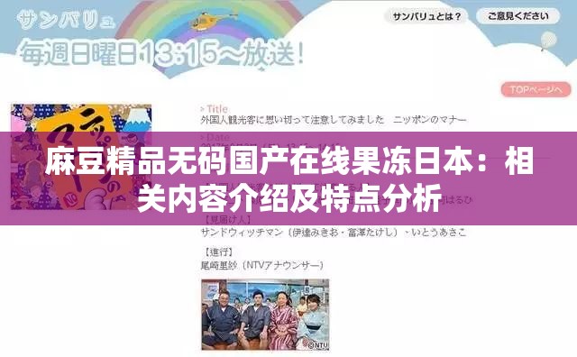 麻豆精品无码国产在线果冻日本:相关内容介绍及特点分析 麻豆精品无码国产在线果冻日本:相关内容介绍及特点分析