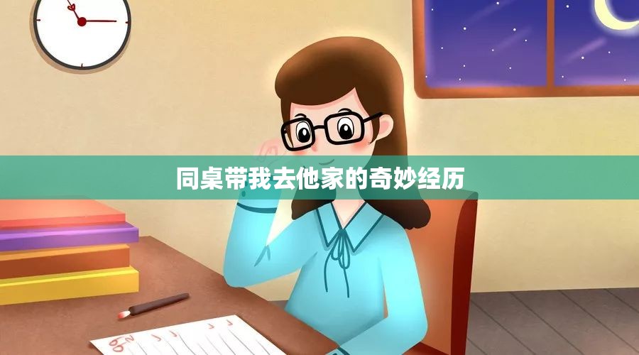 同桌带我去他家的奇妙经历 同桌带我去他家的奇妙经历