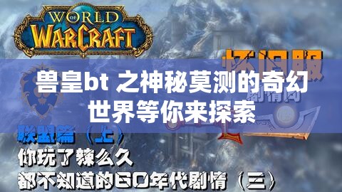 兽皇bt 之神秘莫测的奇幻世界等你来探索