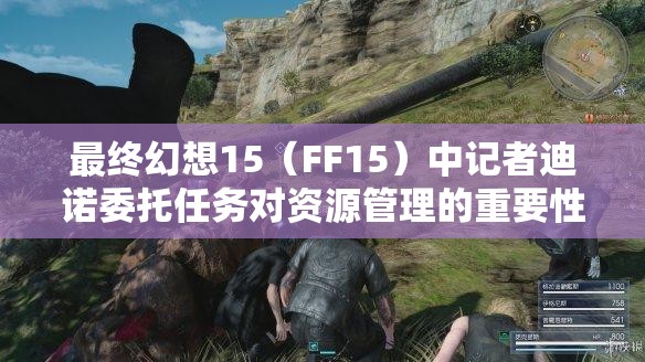 最终幻想15（FF15）中记者迪诺委托任务对资源管理的重要性及高效完成策略