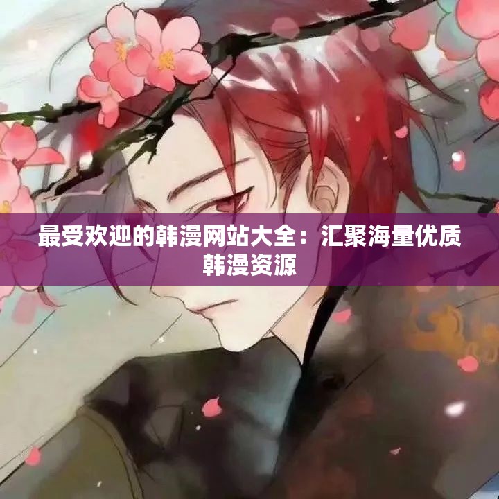 最受欢迎的韩漫网站大全：汇聚海量优质韩漫资源