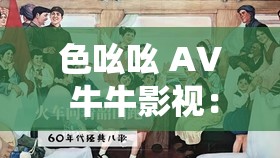 色吆吆 AV 牛牛影视：畅享精彩影视大片盛宴