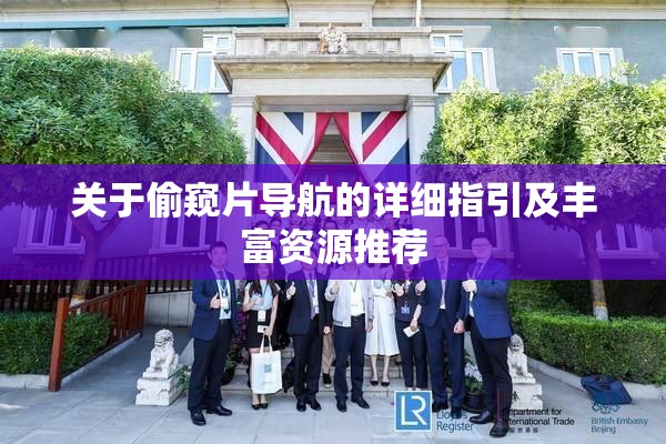 关于偷窥片导航的详细指引及丰富资源推荐