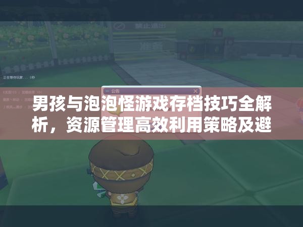 男孩与泡泡怪游戏存档技巧全解析，资源管理高效利用策略及避免浪费指南