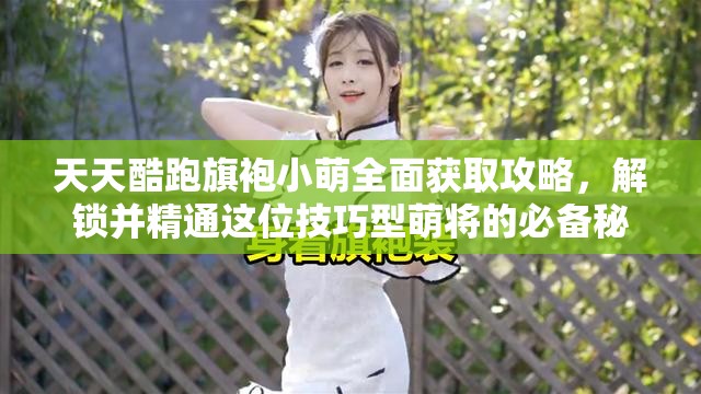 天天酷跑旗袍小萌全面获取攻略，解锁并精通这位技巧型萌将的必备秘诀