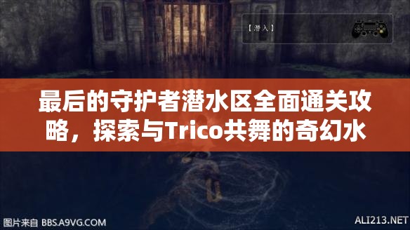 最后的守护者潜水区全面通关攻略，探索与Trico共舞的奇幻水下冒险之旅