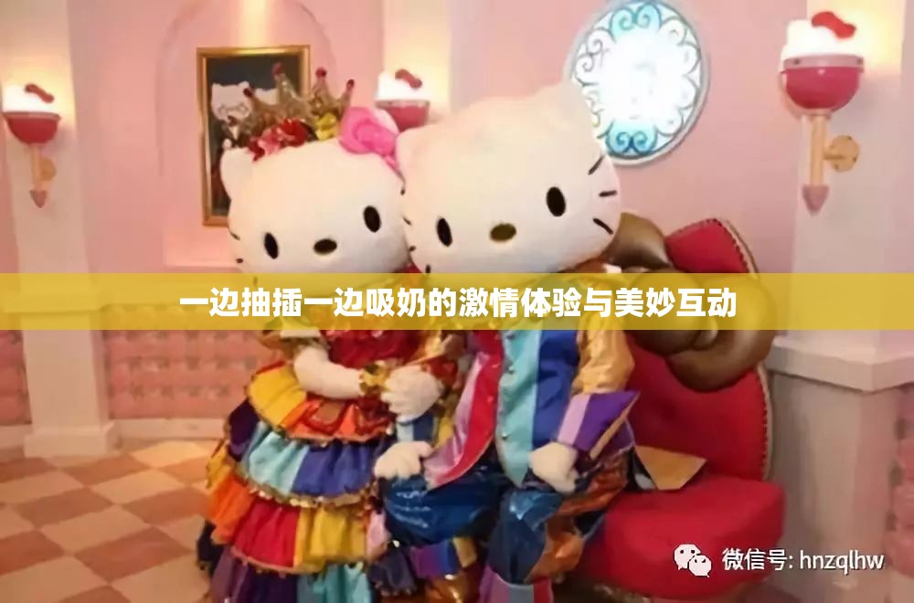 一边抽插一边吸奶的激情体验与美妙互动