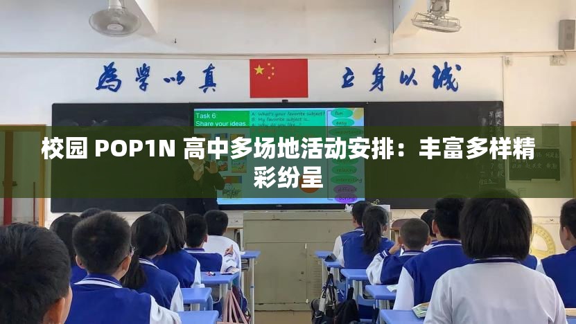 校园 POP1N 高中多场地活动安排：丰富多样精彩纷呈