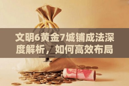 文明6黄金7城铺成法深度解析，如何高效布局中间城周围两格范围