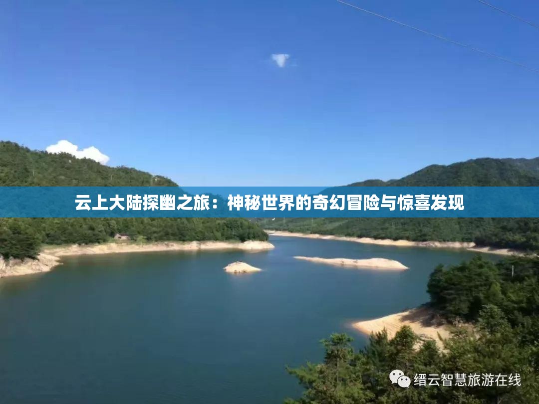 云上大陆探幽之旅:神秘世界的奇幻冒险与惊喜发现 云上大陆探幽之旅:神秘世界的奇幻冒险与惊喜发现
