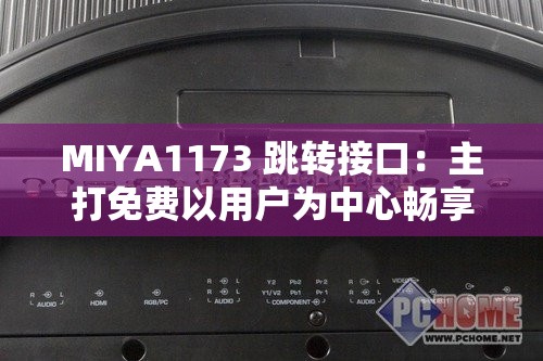 MIYA1173 跳转接口：主打免费以用户为中心畅享精彩