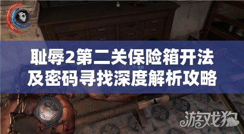 耻辱2第二关保险箱开法及密码寻找深度解析攻略