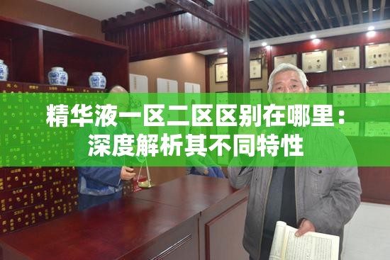 精华液一区二区区别在哪里：深度解析其不同特性