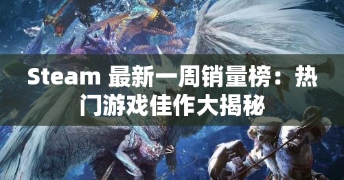 Steam 最新一周销量榜：热门游戏佳作大揭秘