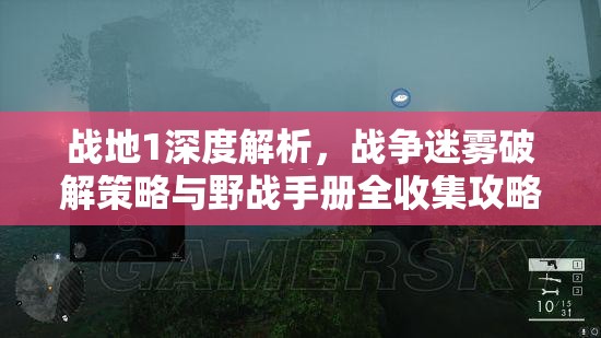 战地1深度解析，战争迷雾破解策略与野战手册全收集攻略