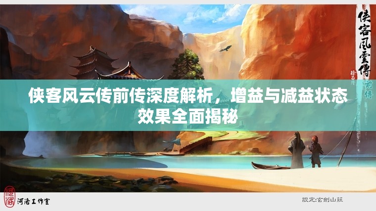 侠客风云传前传深度解析,增益与减益状态效果全面揭秘 侠客风云传前传深度解析,增益与减益状态效果全面揭秘