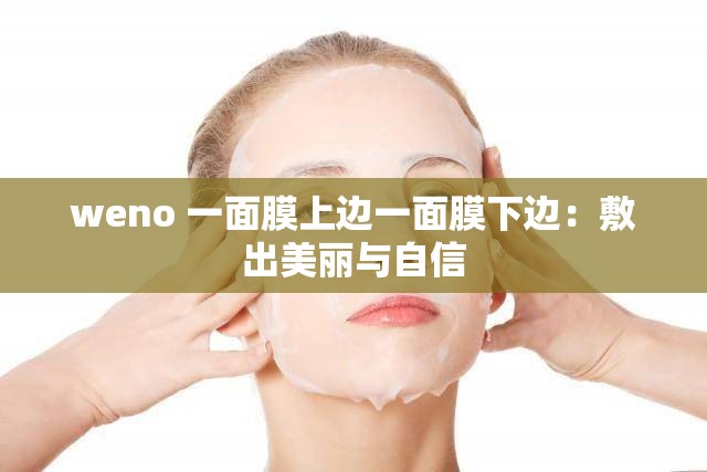 weno 一面膜上边一面膜下边：敷出美丽与自信