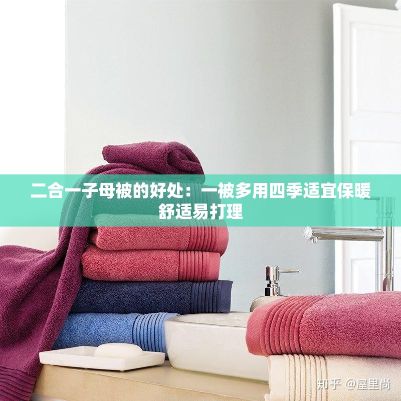 二合一子母被的好处：一被多用四季适宜保暖舒适易打理