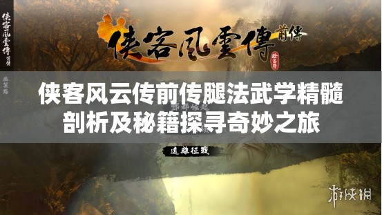 侠客风云传前传腿法武学精髓剖析及秘籍探寻奇妙之旅