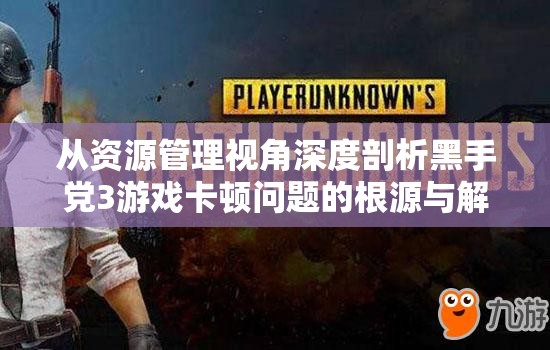 从资源管理视角深度剖析黑手党3游戏卡顿问题的根源与解决方案
