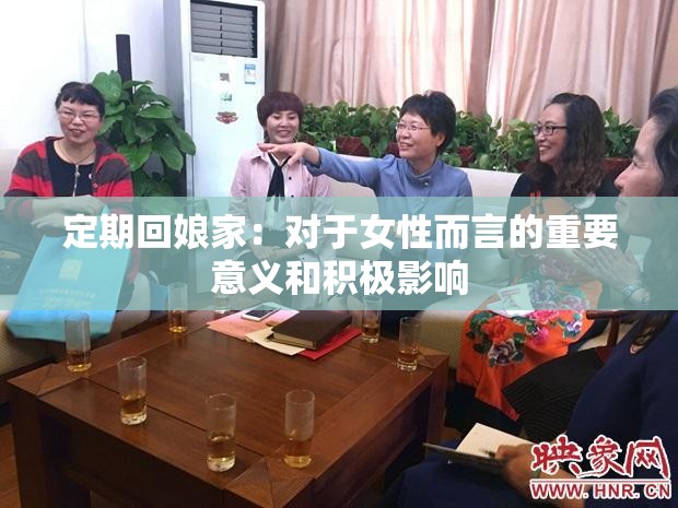定期回娘家：对于女性而言的重要意义和积极影响
