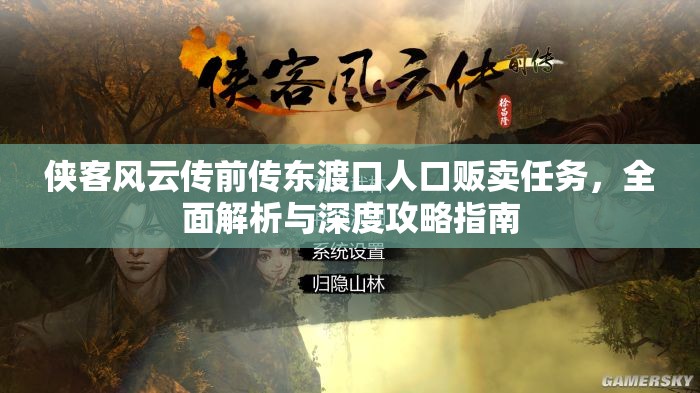 侠客风云传前传东渡口人口贩卖任务,全面解析与深度攻略指南 侠客风云传前传东渡口人口贩卖任务,全面解析与深度攻略指南