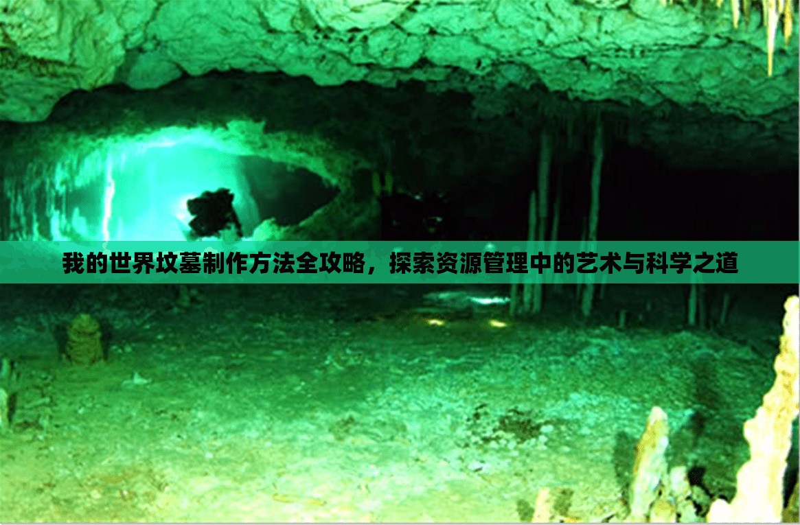 我的世界坟墓制作方法全攻略，探索资源管理中的艺术与科学之道