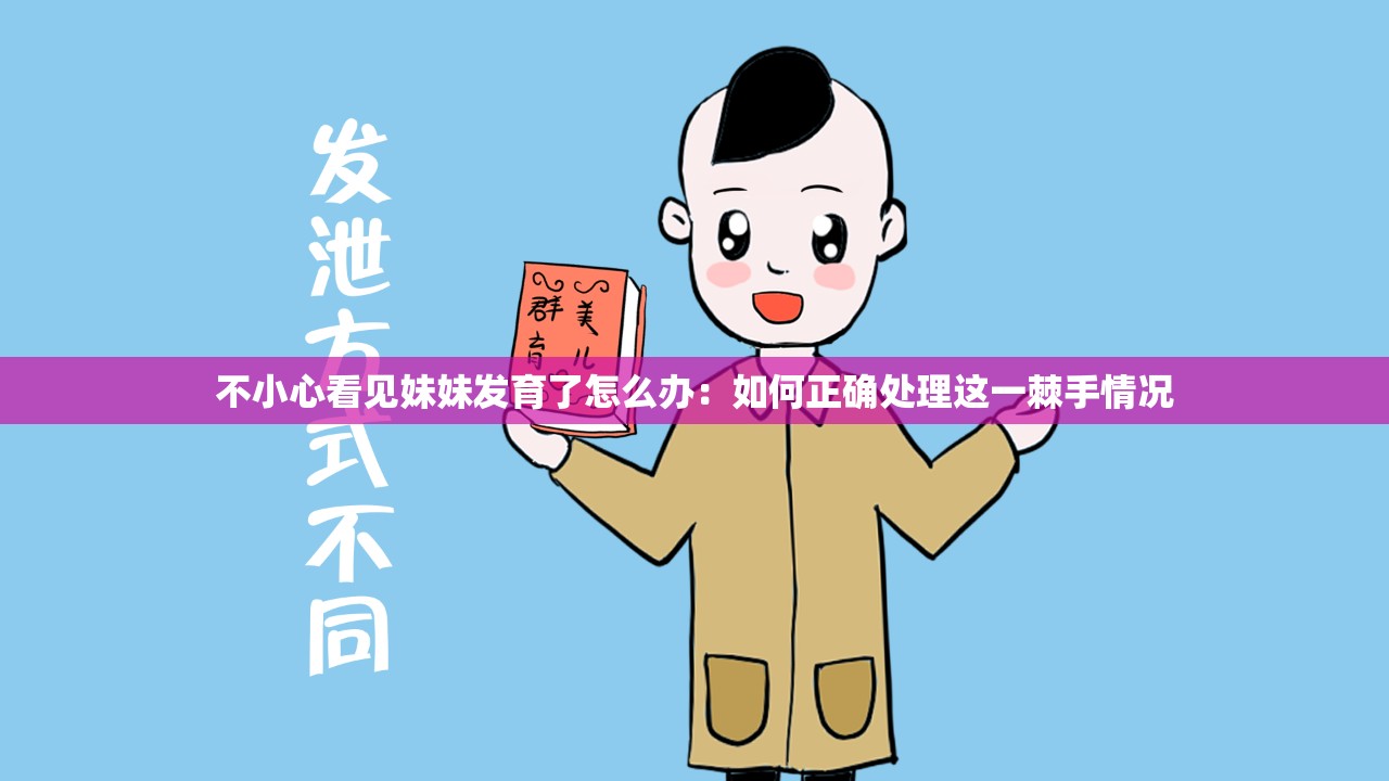 不小心看见妹妹发育了怎么办：如何正确处理这一棘手情况